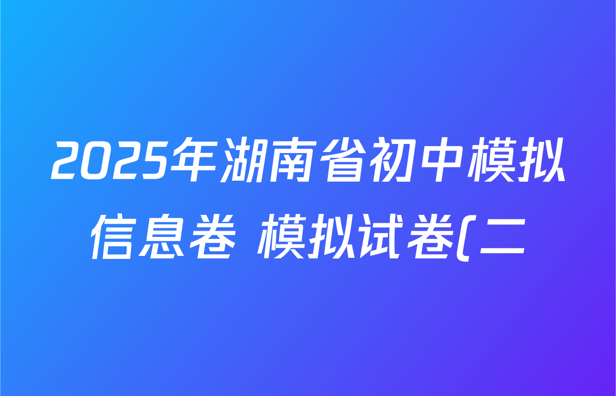 2025年湖南省初中模拟信息卷 模拟试卷(二)各科答案及试卷(含历史 语文 道德与法治等) 2025年湖南省初中模拟信息卷 模拟试卷(二)各科答案及试卷(含历史 语文 道德与法治等)